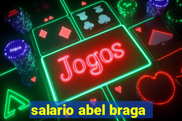 salario abel braga