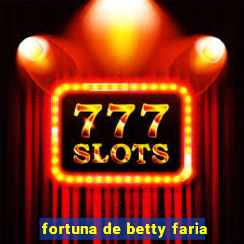 fortuna de betty faria