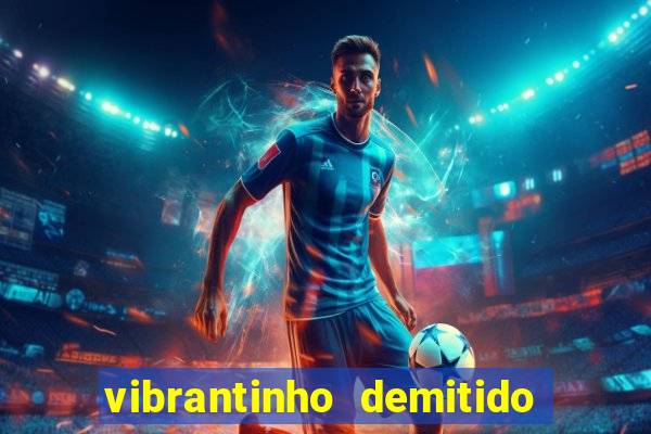 vibrantinho demitido do alterosa esporte