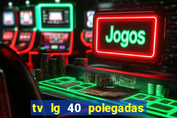 tv lg 40 polegadas casas bahia