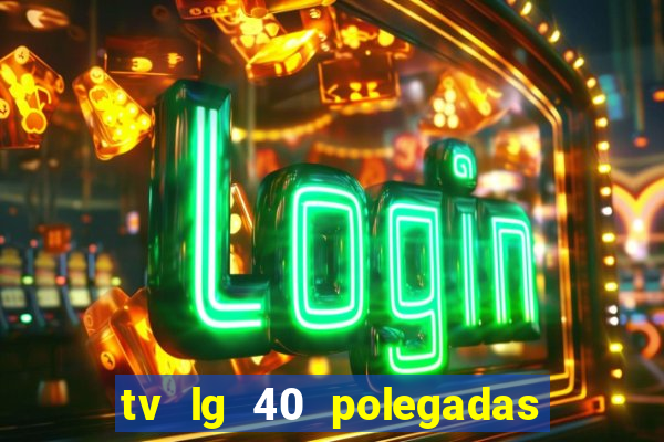 tv lg 40 polegadas casas bahia