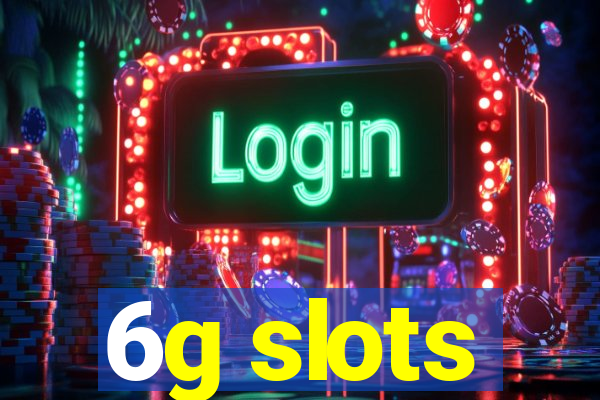 6g slots