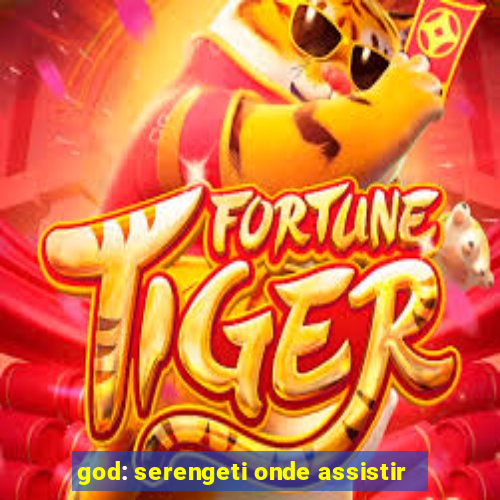 god: serengeti onde assistir