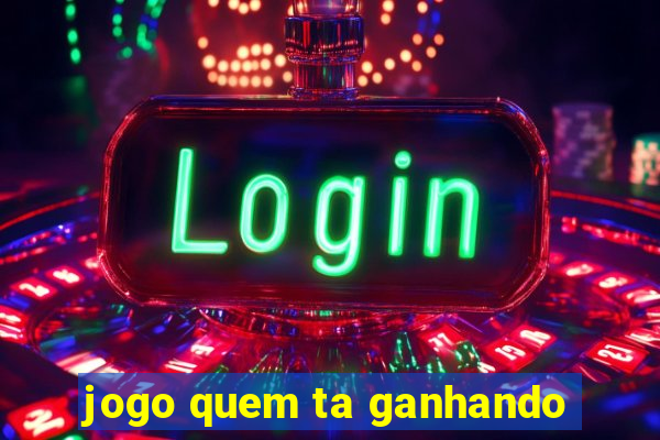 jogo quem ta ganhando