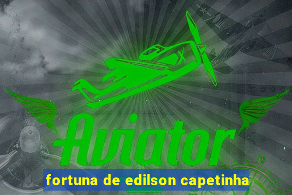 fortuna de edilson capetinha