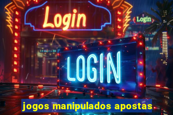 jogos manipulados apostas