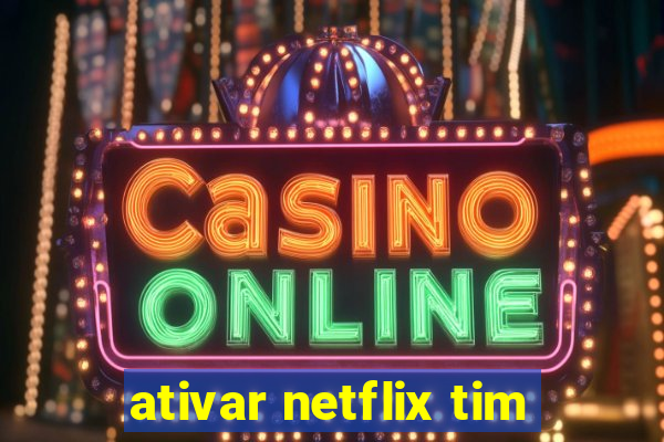 ativar netflix tim