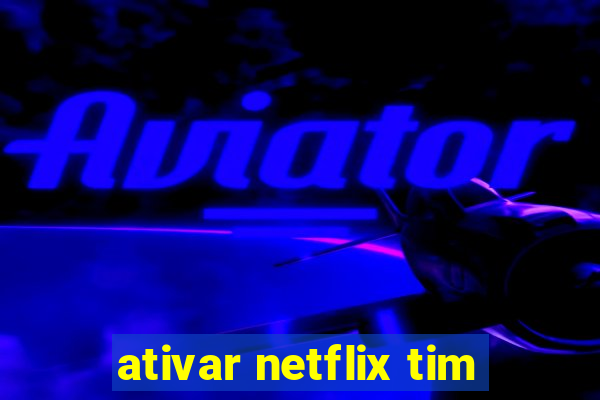 ativar netflix tim