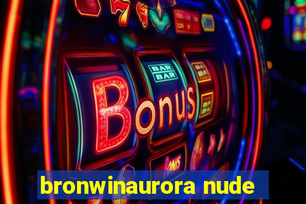 bronwinaurora nude