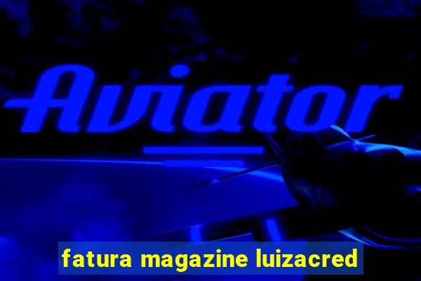 fatura magazine luizacred