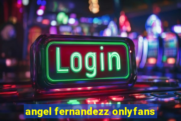 angel fernandezz onlyfans