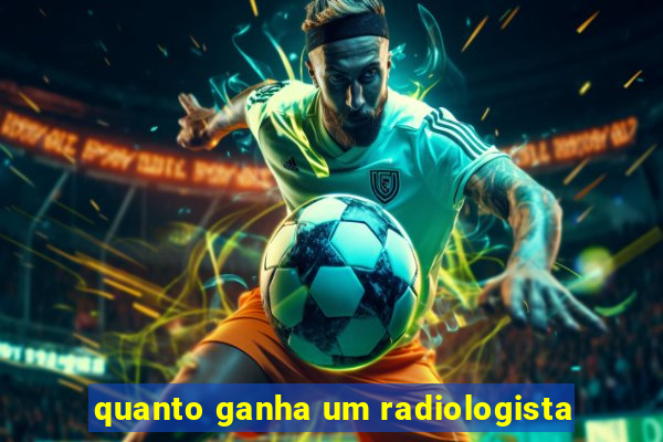 quanto ganha um radiologista