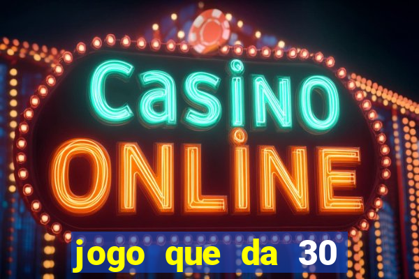 jogo que da 30 reais de bonus