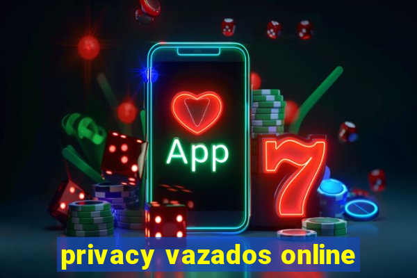 privacy vazados online