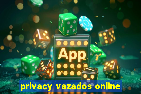 privacy vazados online