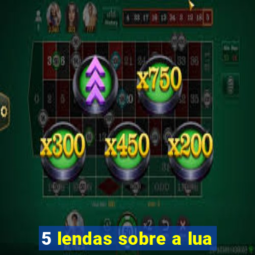 5 lendas sobre a lua