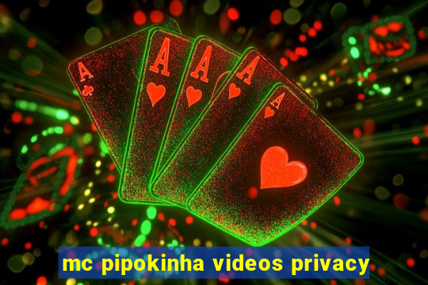 mc pipokinha videos privacy