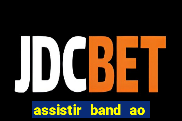 assistir band ao vivo gratis