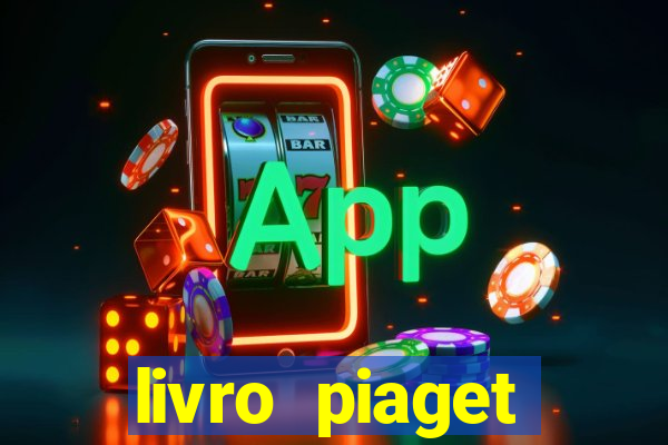 livro piaget desenvolvimento infantil pdf