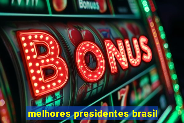 melhores presidentes brasil