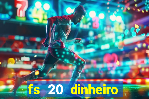 fs 20 dinheiro infinito download