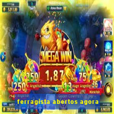 ferragista abertos agora