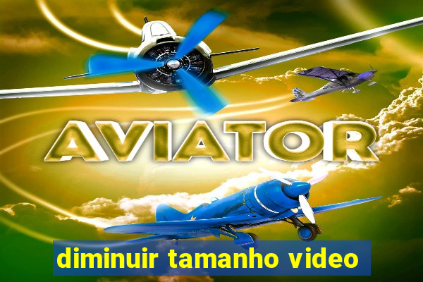 diminuir tamanho video