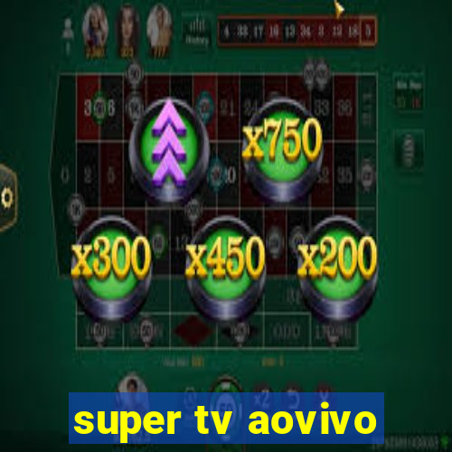 super tv aovivo