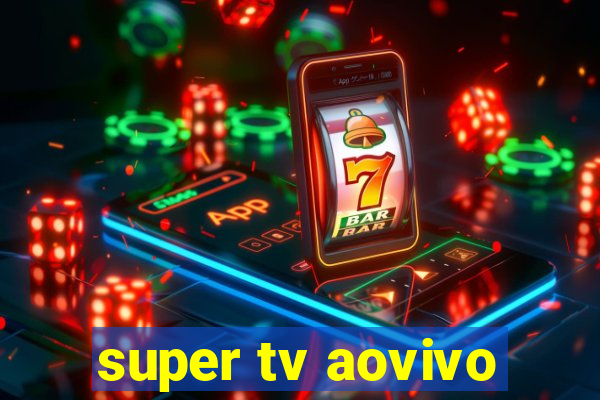 super tv aovivo