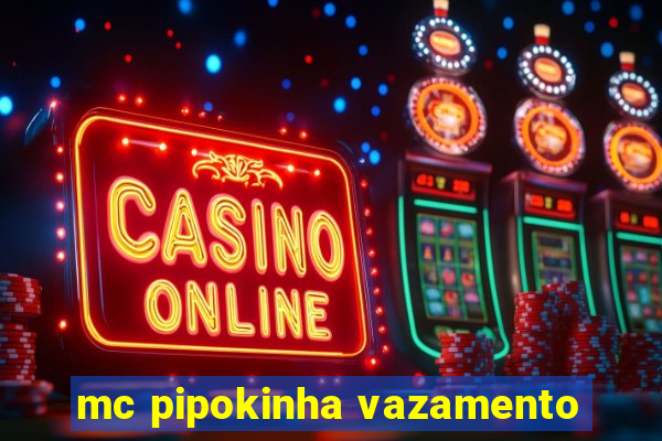 mc pipokinha vazamento