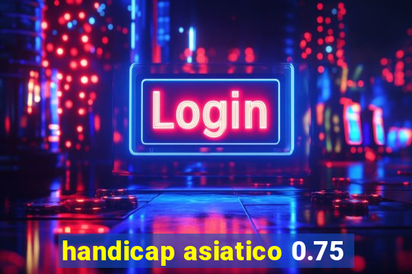 handicap asiatico 0.75