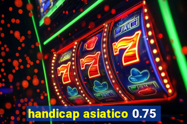 handicap asiatico 0.75