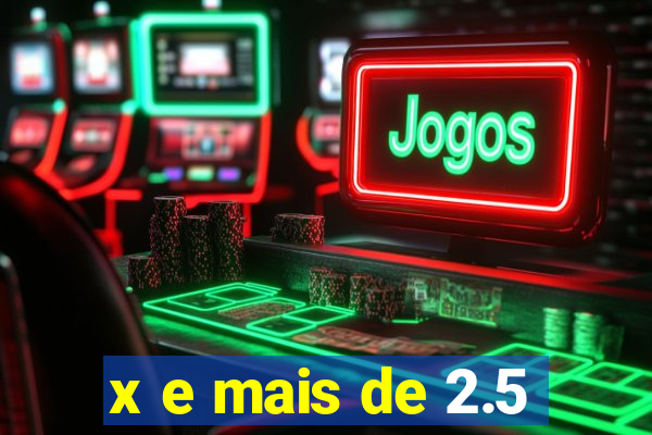 x e mais de 2.5