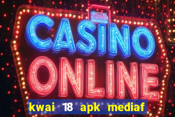 kwai 18 apk mediaf  re