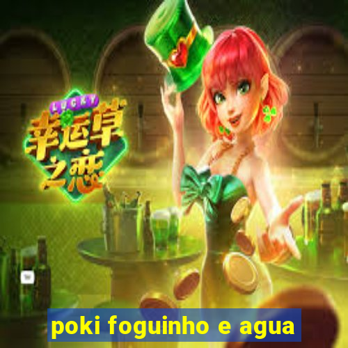 poki foguinho e agua