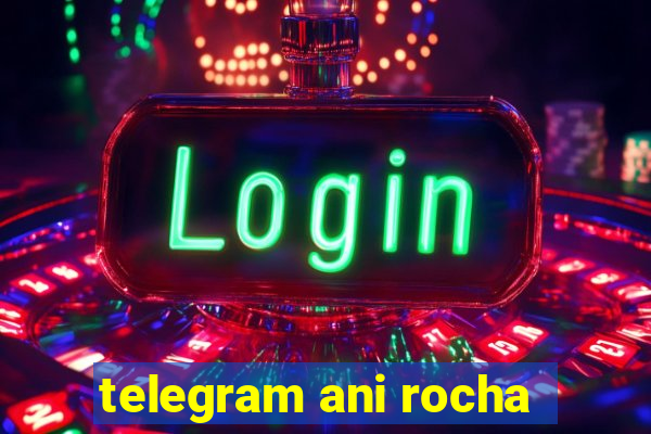 telegram ani rocha