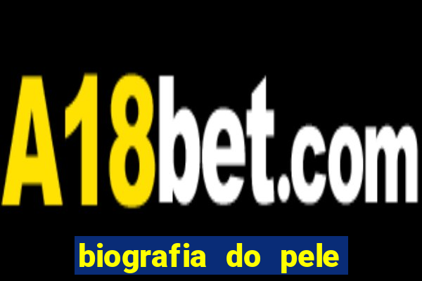 biografia do pele jogador de futebol