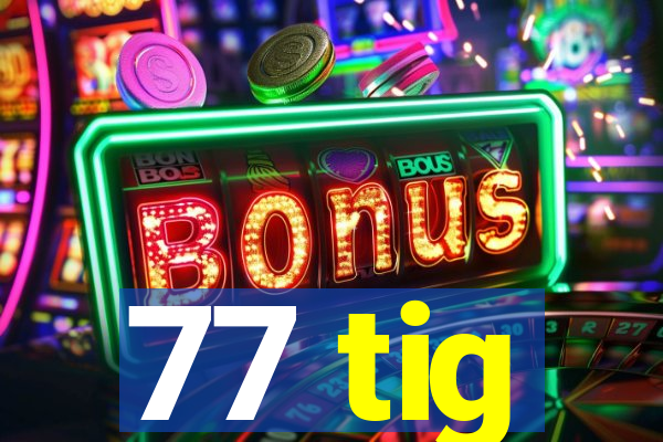 77 tig