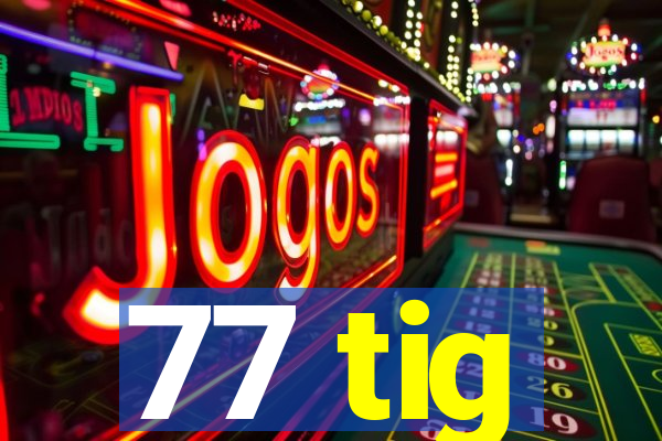 77 tig