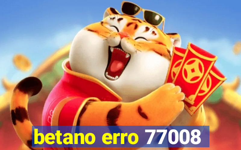 betano erro 77008