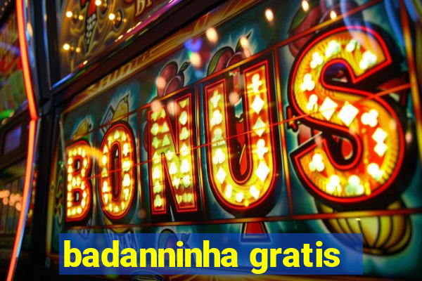 badanninha gratis