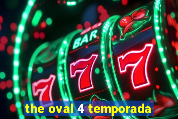 the oval 4 temporada