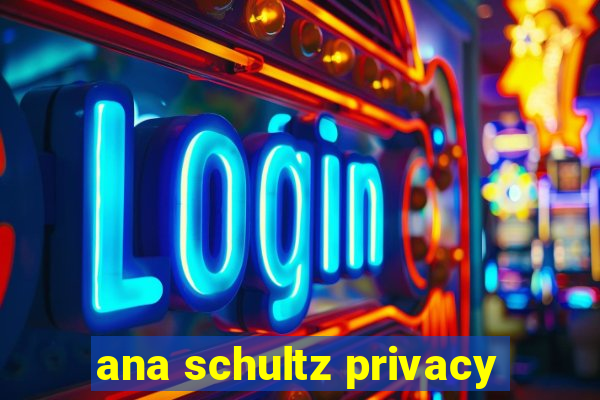 ana schultz privacy