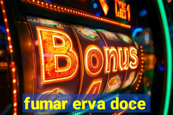 fumar erva doce