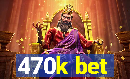 470k bet