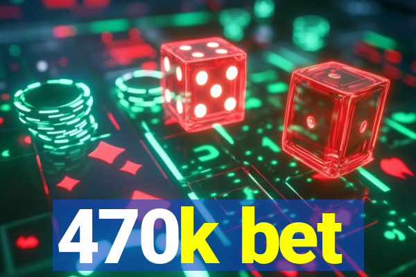 470k bet