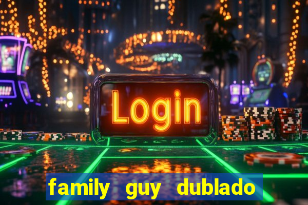 family guy dublado google drive