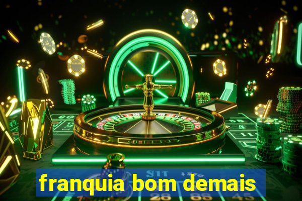 franquia bom demais