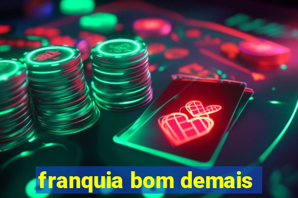 franquia bom demais