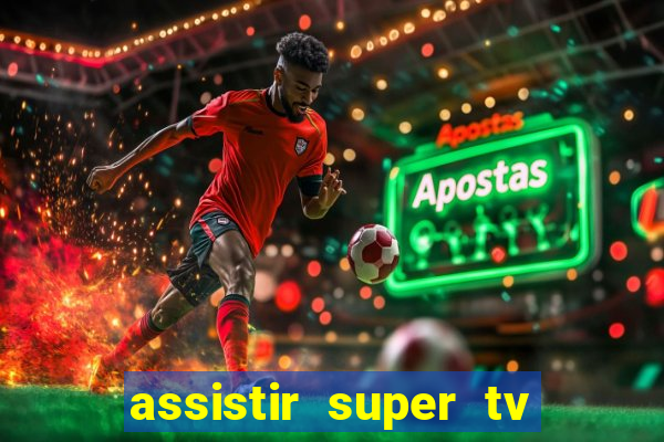 assistir super tv ao vivo